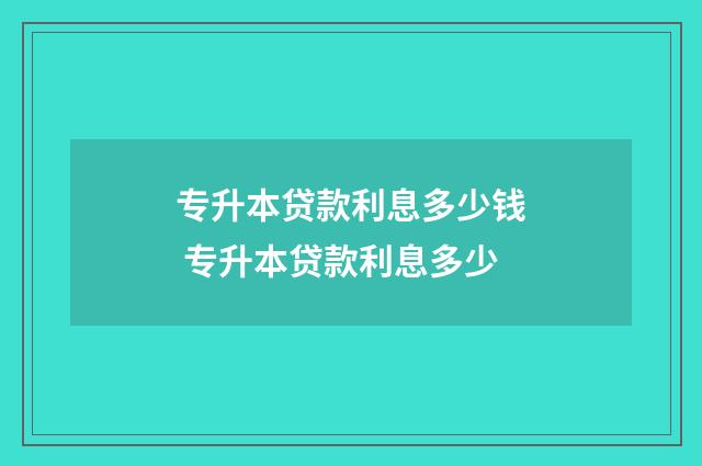 专升本贷款利息多少钱 专升本贷款利息多少