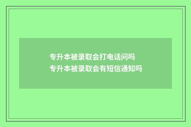 专升本被录取会打电话问吗 专升本被录取会有短信通知吗