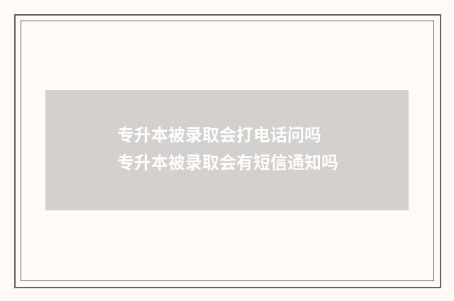 专升本被录取会打电话问吗 专升本被录取会有短信通知吗