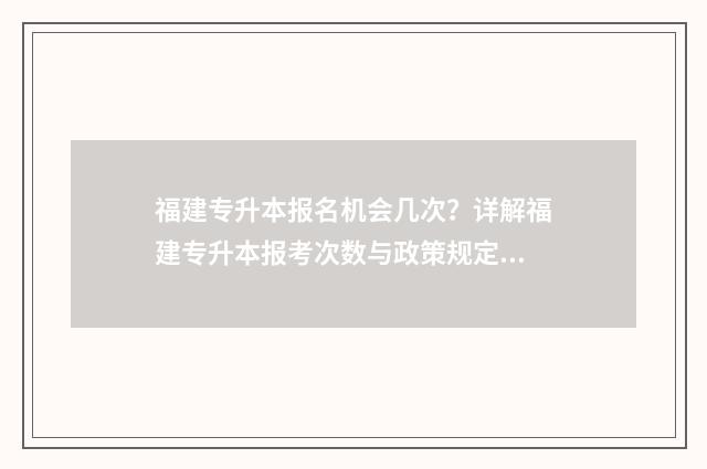 福建专升本报名机会几次？详解福建专升本报考次数与政策规定 福建专升本报名费