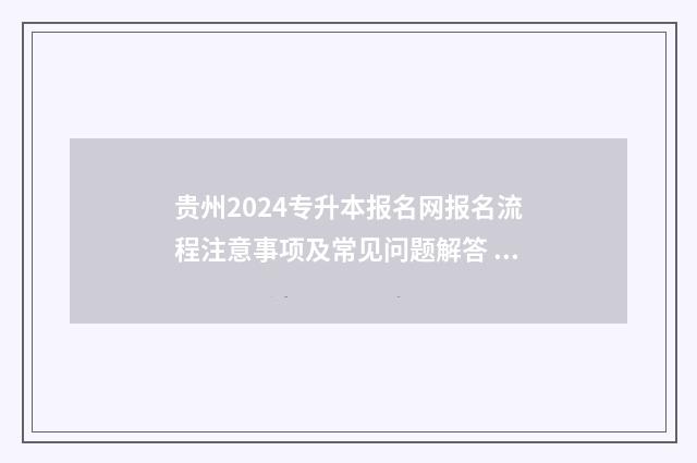 贵州2024专升本报名网报名流程注意事项及常见问题解答 贵州2024专升本专业对口表