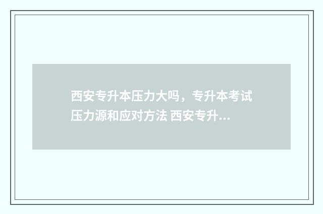 西安专升本压力大吗，专升本考试压力源和应对方法 西安专升本价格