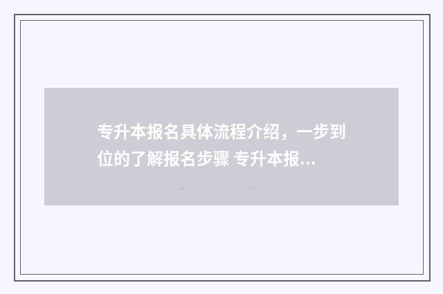 专升本报名具体流程介绍，一步到位的了解报名步骤 专升本报名具体流程图