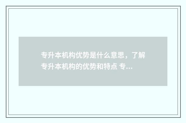 专升本机构优势是什么意思，了解专升本机构的优势和特点 专升本机构前景