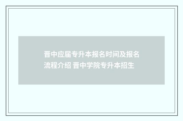 晋中应届专升本报名时间及报名流程介绍 晋中学院专升本招生