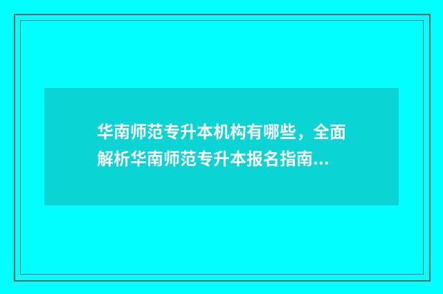 华南师范专升本机构有哪些，全面解析华南师范专升本报名指南 华南师范专升本科有用嘛