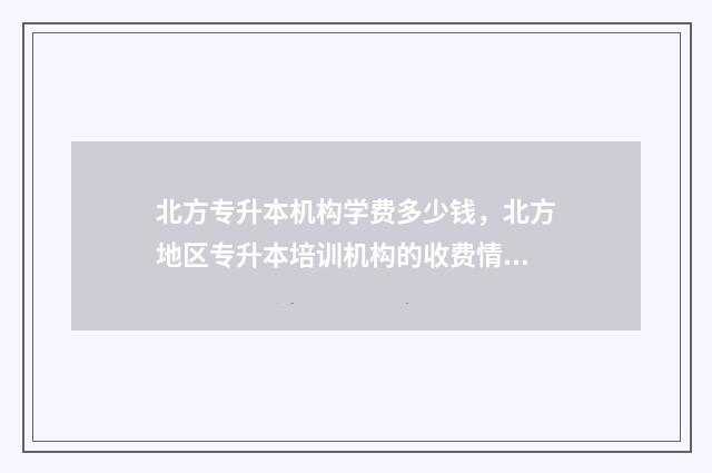北方专升本机构学费多少钱，北方地区专升本培训机构的收费情况 北方专升本机构训练营咋样