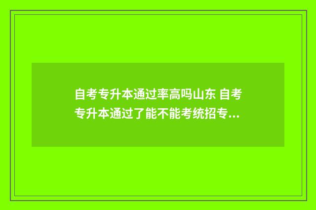 自考专升本通过率高吗山东 自考专升本通过了能不能考统招专升本