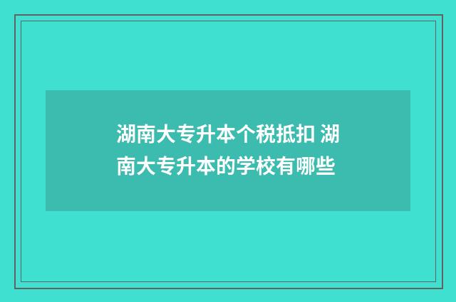 湖南大专升本个税抵扣 湖南大专升本的学校有哪些