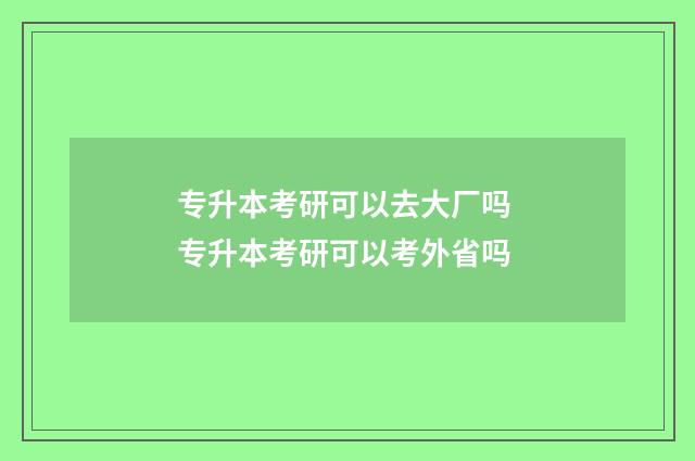 专升本考研可以去大厂吗 专升本考研可以考外省吗