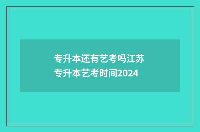 专升本还有艺考吗江苏 专升本艺考时间2024