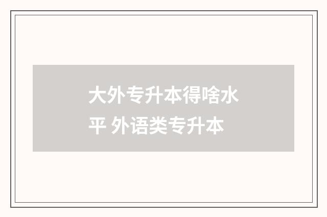 大外专升本得啥水平 外语类专升本