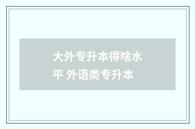 大外专升本得啥水平 外语类专升本