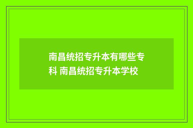 南昌统招专升本有哪些专科 南昌统招专升本学校