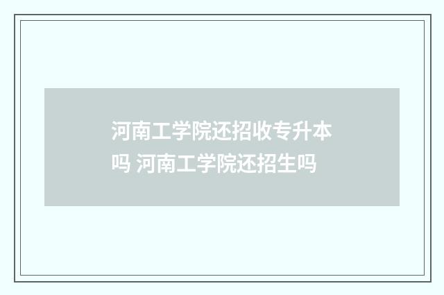 河南工学院还招收专升本吗 河南工学院还招生吗