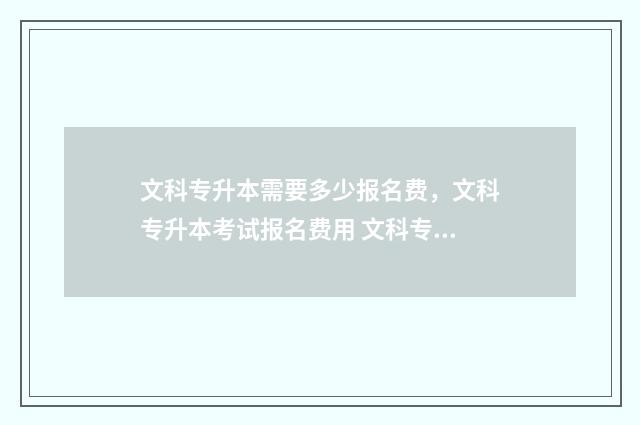 文科专升本需要多少报名费，文科专升本考试报名费用 文科专升本需要学数学吗