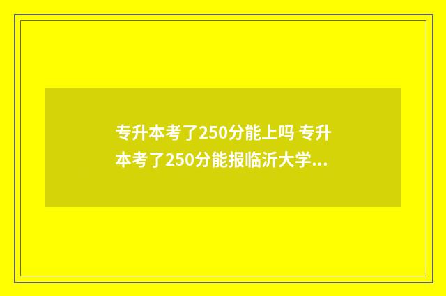 专升本考了250分能上吗 专升本考了250分能报临沂大学动物医学吗?
