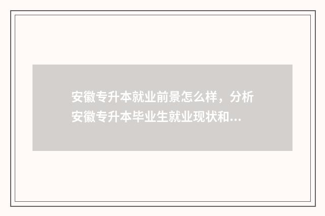 安徽专升本就业前景怎么样，分析安徽专升本毕业生就业现状和前景 安徽专升本就业情况