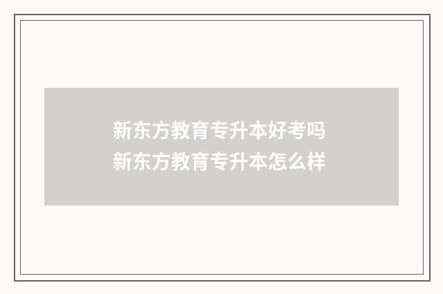 新东方教育专升本好考吗 新东方教育专升本怎么样