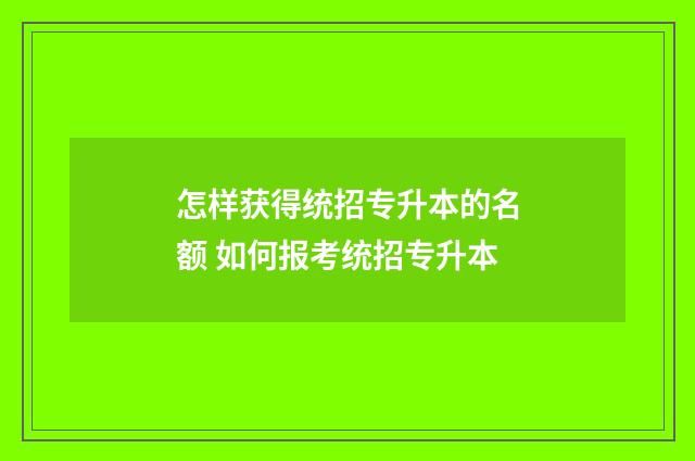 怎样获得统招专升本的名额 如何报考统招专升本