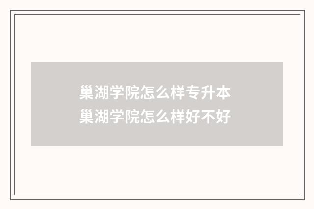 巢湖学院怎么样专升本 巢湖学院怎么样好不好