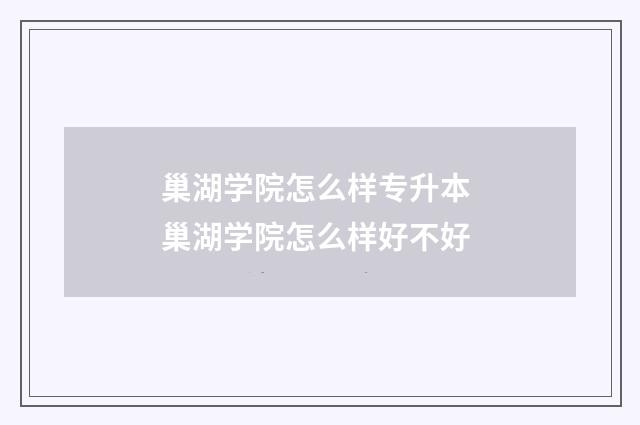 巢湖学院怎么样专升本 巢湖学院怎么样好不好