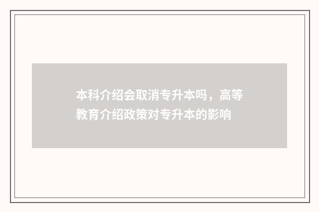 本科介绍会取消专升本吗，高等教育介绍政策对专升本的影响