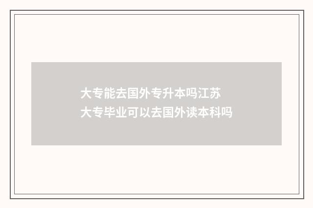 大专能去国外专升本吗江苏 大专毕业可以去国外读本科吗