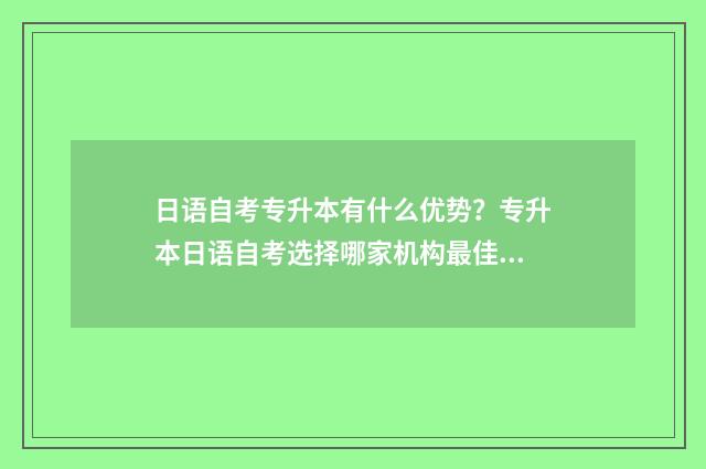 日语自考专升本有什么优势？专升本日语自考选择哪家机构最佳？ 日语自考专科是什么水平