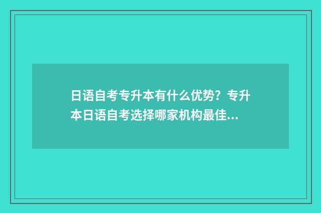 日语自考专升本有什么优势？专升本日语自考选择哪家机构最佳？ 日语自考专科是什么水平