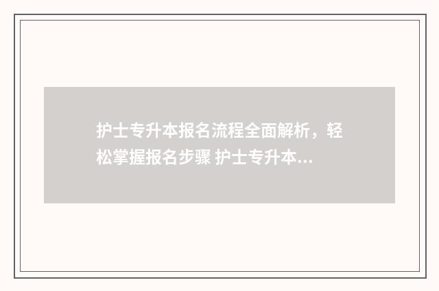 护士专升本报名流程全面解析，轻松掌握报名步骤 护士专升本报名入口官网