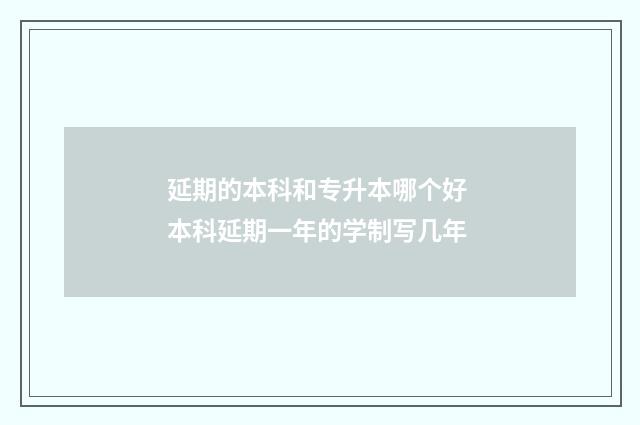 延期的本科和专升本哪个好 本科延期一年的学制写几年
