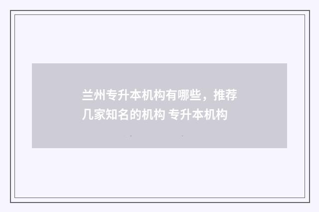 兰州专升本机构有哪些，推荐几家知名的机构 专升本机构