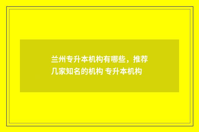 兰州专升本机构有哪些，推荐几家知名的机构 专升本机构