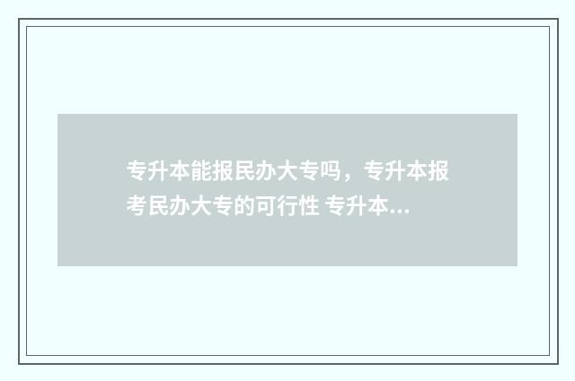 专升本能报民办大专吗，专升本报考民办大专的可行性 专升本能报民办吗