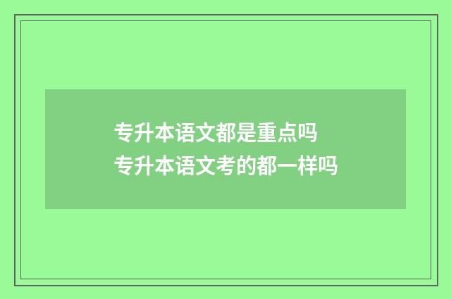 专升本语文都是重点吗 专升本语文考的都一样吗