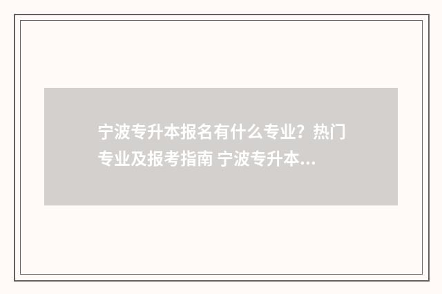 宁波专升本报名有什么专业？热门专业及报考指南 宁波专升本报名费多少钱