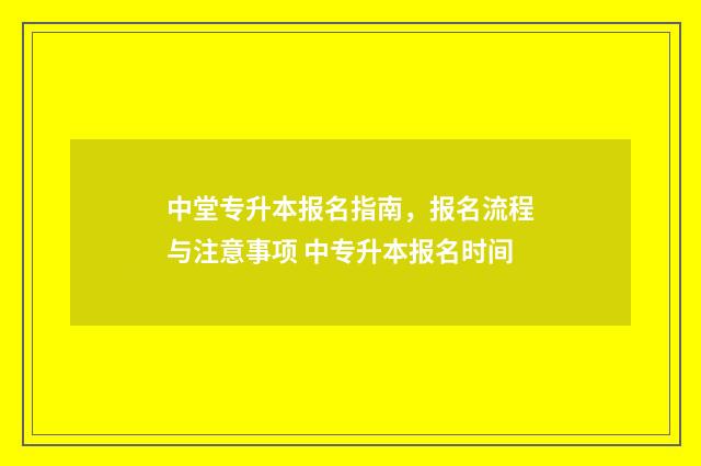 中堂专升本报名指南，报名流程与注意事项 中专升本报名时间