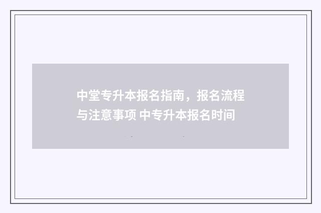 中堂专升本报名指南，报名流程与注意事项 中专升本报名时间