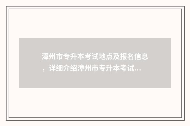 漳州市专升本考试地点及报名信息，详细介绍漳州市专升本考试相关信息 漳州市专升本培训中心