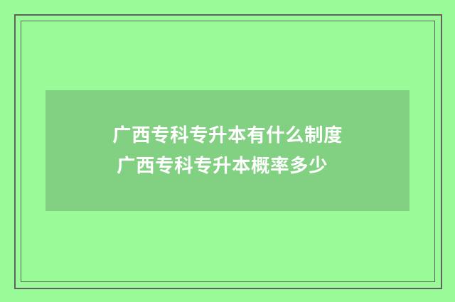 广西专科专升本有什么制度 广西专科专升本概率多少