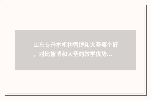 山东专升本机构智博和大圣哪个好，对比智博和大圣的教学优势 山东专升本机构哪家好