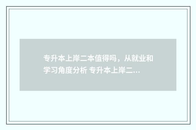 专升本上岸二本值得吗，从就业和学习角度分析 专升本上岸二本学校后能考研能报考云南师范大学吗