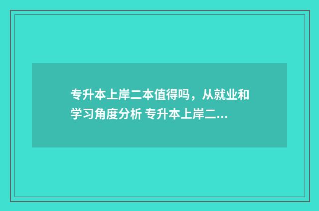 专升本上岸二本值得吗，从就业和学习角度分析 专升本上岸二本学校后能考研能报考云南师范大学吗