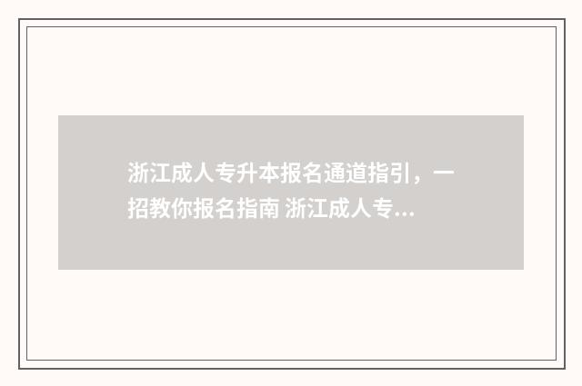 浙江成人专升本报名通道指引，一招教你报名指南 浙江成人专升本考试时间