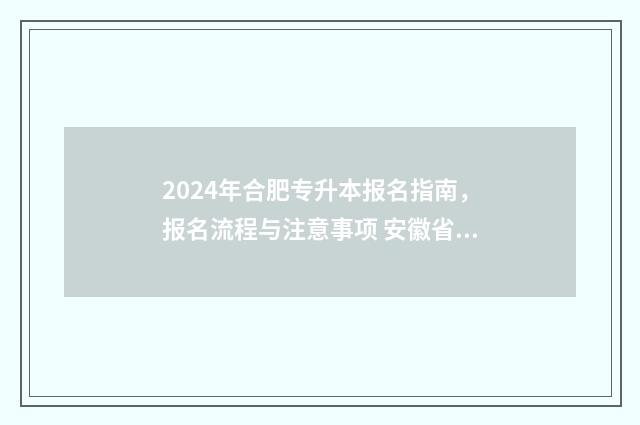 2024年合肥专升本报名指南，报名流程与注意事项 安徽省合肥市专升本考试时间