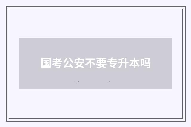 国考公安不要专升本吗