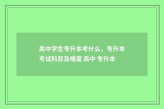 高中学生专升本考什么，专升本考试科目及难度 高中 专升本