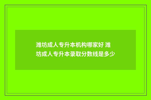 潍坊成人专升本机构哪家好 潍坊成人专升本录取分数线是多少