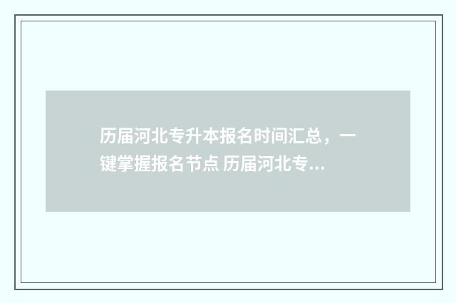历届河北专升本报名时间汇总，一键掌握报名节点 历届河北专升本考试时间